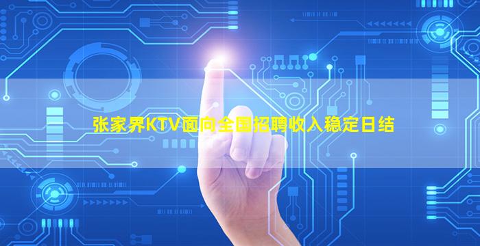 张家界KTV面向全国招聘收入稳定日结