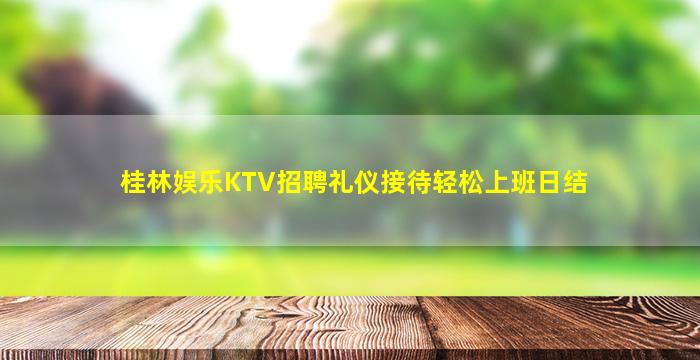 桂林娱乐KTV招聘礼仪接待轻松上班日结